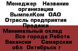 Менеджер › Название организации ­ ВымпелКом, ОАО › Отрасль предприятия ­ Продажи › Минимальный оклад ­ 24 000 - Все города Работа » Вакансии   . Самарская обл.,Октябрьск г.